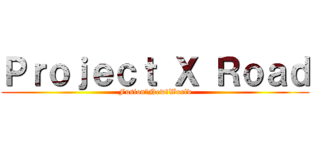 Ｐｒｏｊｅｃｔ Ｘ Ｒｏａｄ (Fusion　New　World)