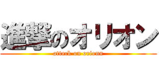 進撃のオリオン (attack on orionn)