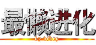 最懒进化 (by vikey)