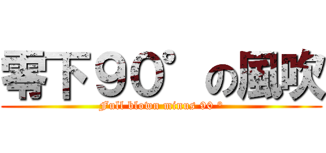 零下９０°の風吹 (Full blown minus 90 °)