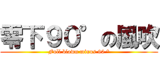 零下９０°の風吹 (Full blown minus 90 °)