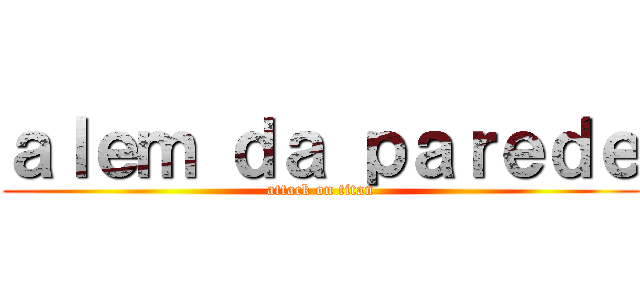 ａｌｅｍ ｄａ ｐａｒｅｄｅ (attack on titan)