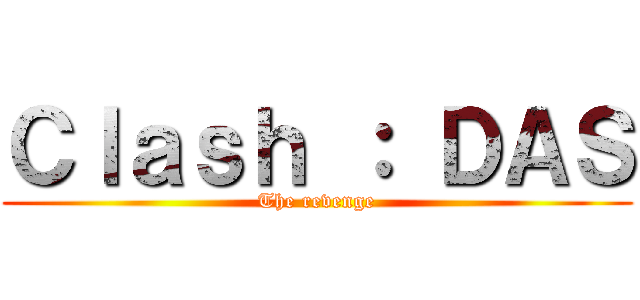 Ｃｌａｓｈ ： ＤＡＳ (The revenge)