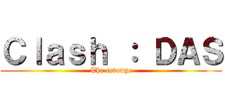 Ｃｌａｓｈ ： ＤＡＳ (The revenge)