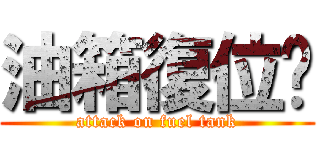 油箱復位吧 (attack on fuel tank)