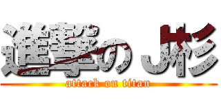 進撃のＪ杉 (attack on titan)
