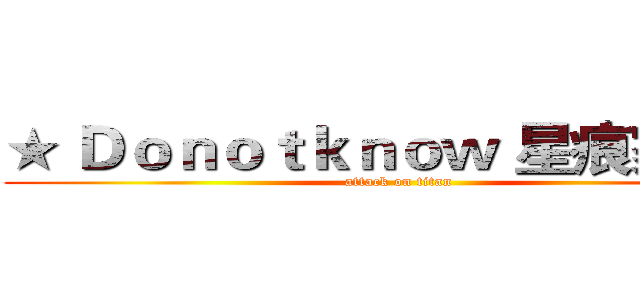 ★ Ｄｏｎｏｔｋｎｏｗ 星痕家族★ (attack on titan)