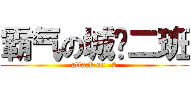 霸气の城规二班 (attack on -2)