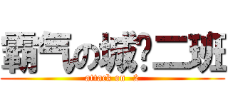 霸气の城规二班 (attack on -2)