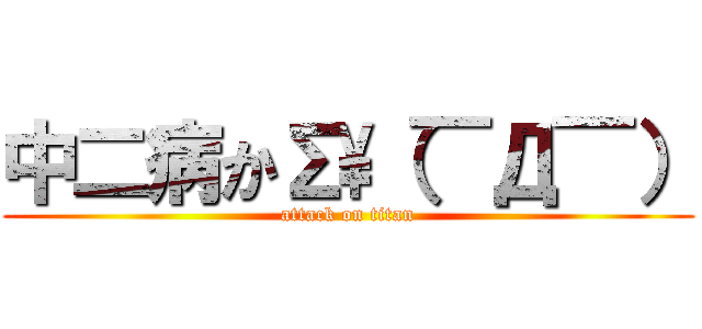 中二病かΣ\（￣Д￣） (attack on titan)