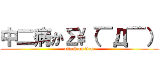 中二病かΣ\（￣Д￣） (attack on titan)