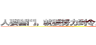 人要奮鬥，就要努力到令人想哭的地步 (卡謬)