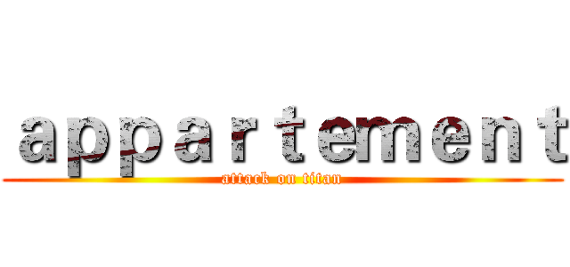 ａｐｐａｒｔｅｍｅｎｔ (attack on titan)
