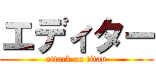 エディター (attack on titan)