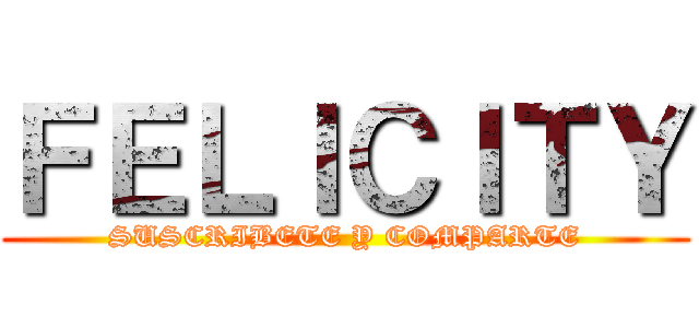 ＦＥＬＩＣＩＴＹ (SUSCRIBETE Y COMPARTE)