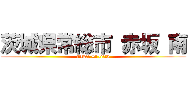 茨城県常総市 赤坂 南 (attack on titan)