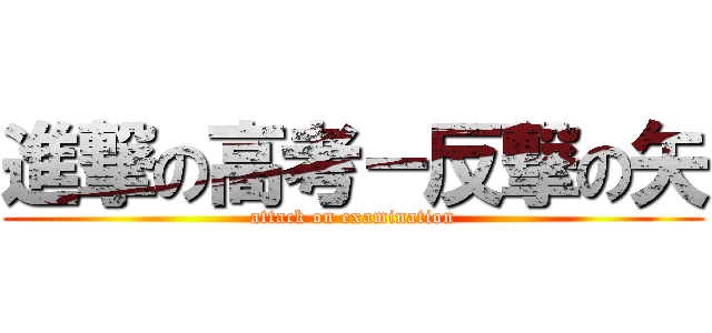 進撃の高考－反撃の矢 (attack on examination)