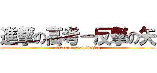 進撃の高考－反撃の矢 (attack on examination)