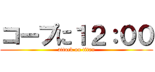 コープに１２：００ (attack on titan)