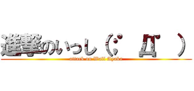 進撃のいっし（；゜Д゜） (attack on Wall Ayaka)