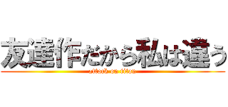 友達作だから私は違う (attack on titan)