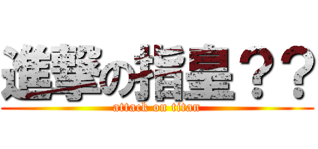 進撃の指皇？？ (attack on titan)