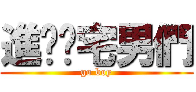 進擊啦宅男們 (go boy)