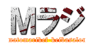 Ｍラジ (まmatomarikef-keibasalon)