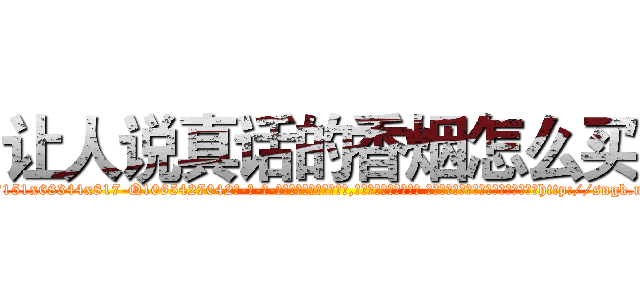 让人说真话的香烟怎么买 (让人说真话的香烟怎么买【电-话151x68344x817-Q1065427042元-吉-药-业】我们做的是长期生意,靠的是老客户长期支持 让人说真话的香烟怎么买在发表了一篇http://sngk.net/weUQIu

参考消息网我们做的是长期生意,靠的是老客户长期支持也许我们早该意识到，就连鲍勃·霍斯金斯（金球奖戏剧类电影男主角 
)