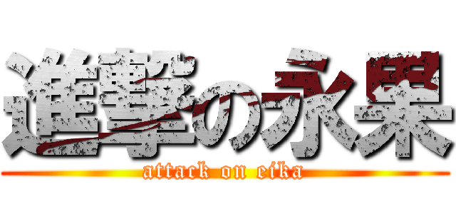 進撃の永果 (attack on eika)