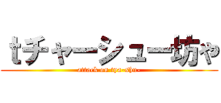 ｔチャーシュー坊や (attack on tya-shu-)