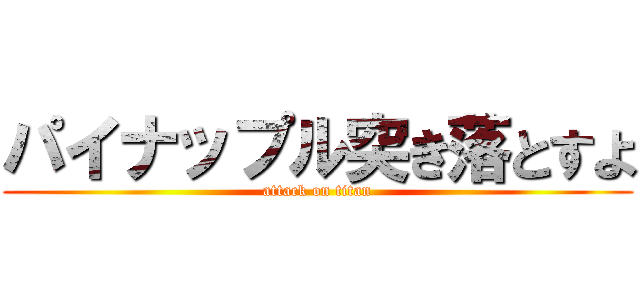 パイナップル突き落とすよ (attack on titan)