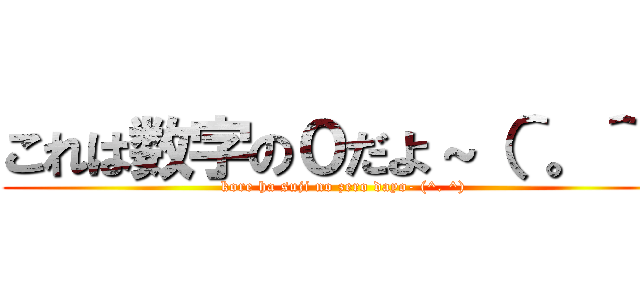 これは数字の０だよ～（＾。＾） (kore ha suji no zero dayo- (^. ^))