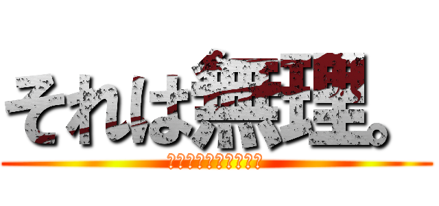 それは無理。 (焼け死ぬかもしれない)