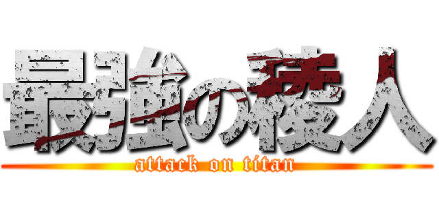 最強の稜人 (attack on titan)