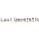 Ｌａｓｔ Ｇｅｎｅｒａｔｉｏｎ ()