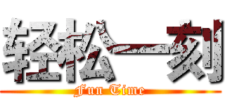 轻松一刻 (Fun Time)