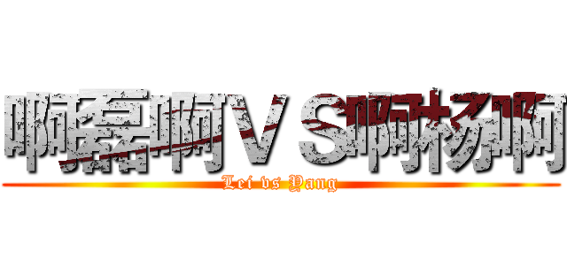 啊磊啊ＶＳ啊杨啊 (Lei vs Yang)