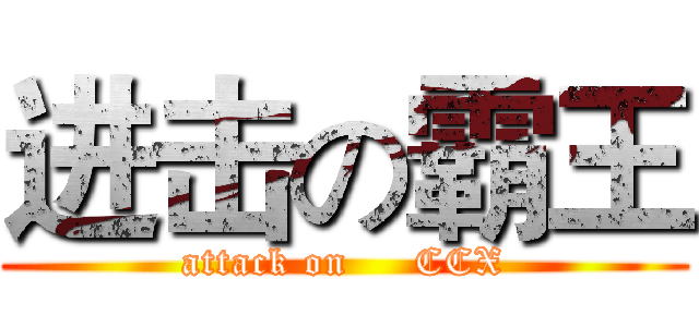 进击の霸王 (attack on     CCX)