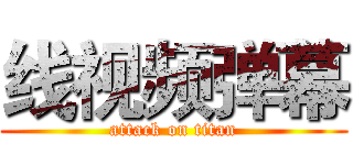 线视频弹幕 (attack on titan)