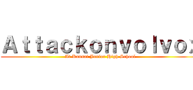Ａｔｔａｃｋｏｎｖｏｌｖｏｘ (At Kansai Junior High School)