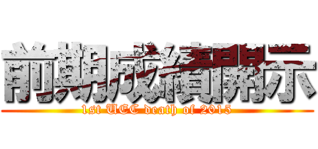前期成績開示 (1st UEC death of 2015)