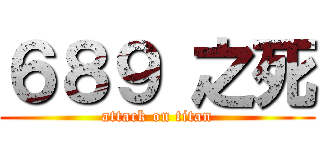 ６８９ 之死 (attack on titan)