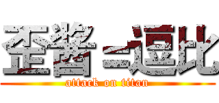 歪酱＝逗比 (attack on titan)