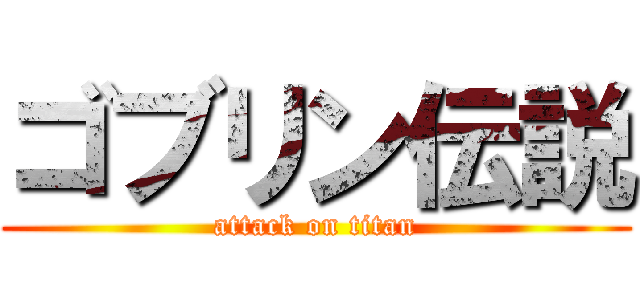 ゴブリン伝説 (attack on titan)