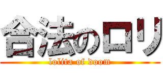 合法のロリ (lolita of doom)