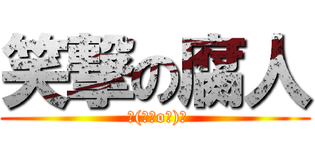 笑撃の腐人 ( ┌(┌＾o＾)┐)