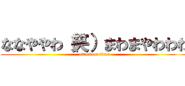 ななややわ（笑）まわまやわわわ (attack on titan)