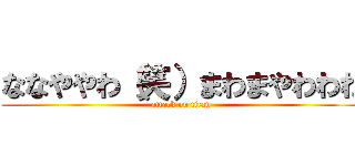 ななややわ（笑）まわまやわわわ (attack on titan)