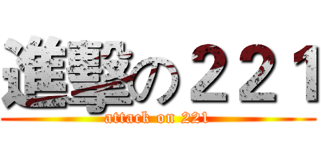 進擊の２２１ (attack on 221)